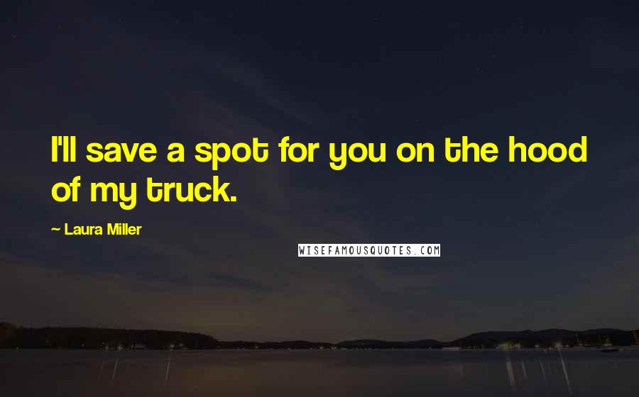 Laura Miller Quotes: I'll save a spot for you on the hood of my truck.