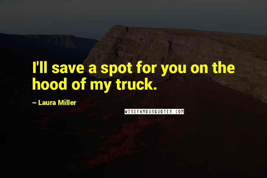 Laura Miller Quotes: I'll save a spot for you on the hood of my truck.