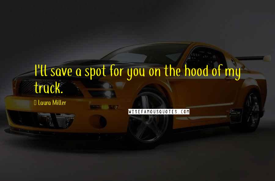 Laura Miller Quotes: I'll save a spot for you on the hood of my truck.