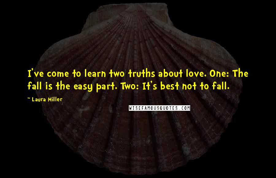 Laura Miller Quotes: I've come to learn two truths about love. One: The fall is the easy part. Two: It's best not to fall.