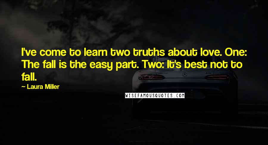 Laura Miller Quotes: I've come to learn two truths about love. One: The fall is the easy part. Two: It's best not to fall.