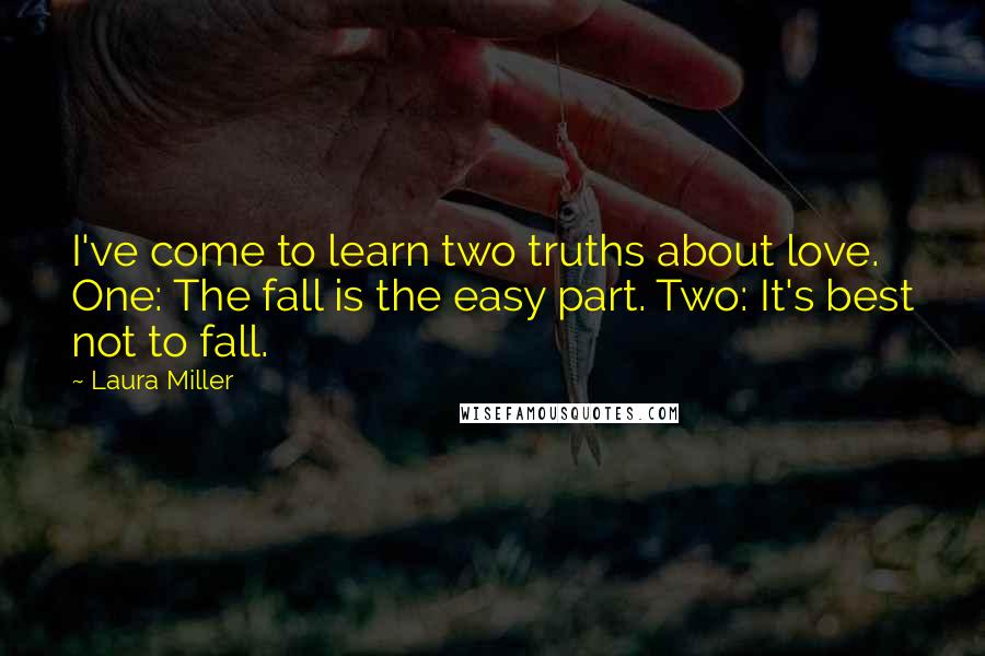 Laura Miller Quotes: I've come to learn two truths about love. One: The fall is the easy part. Two: It's best not to fall.