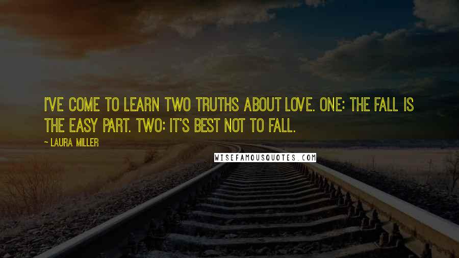 Laura Miller Quotes: I've come to learn two truths about love. One: The fall is the easy part. Two: It's best not to fall.
