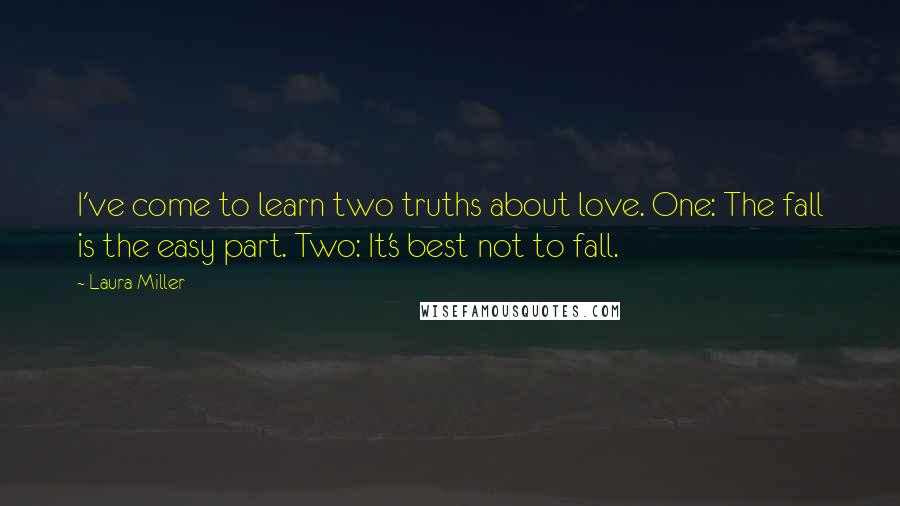 Laura Miller Quotes: I've come to learn two truths about love. One: The fall is the easy part. Two: It's best not to fall.