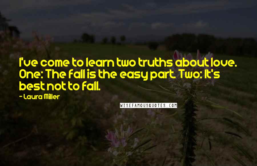 Laura Miller Quotes: I've come to learn two truths about love. One: The fall is the easy part. Two: It's best not to fall.