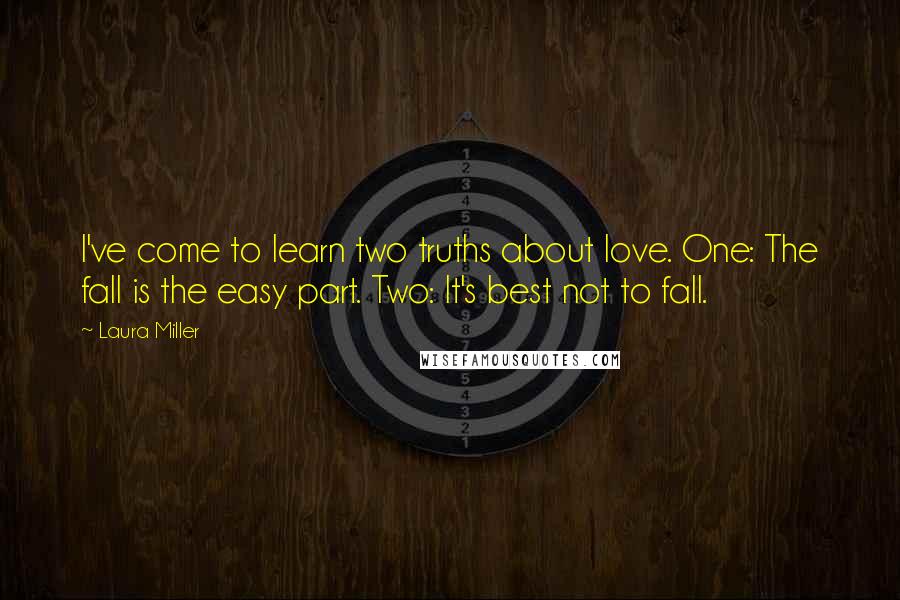 Laura Miller Quotes: I've come to learn two truths about love. One: The fall is the easy part. Two: It's best not to fall.