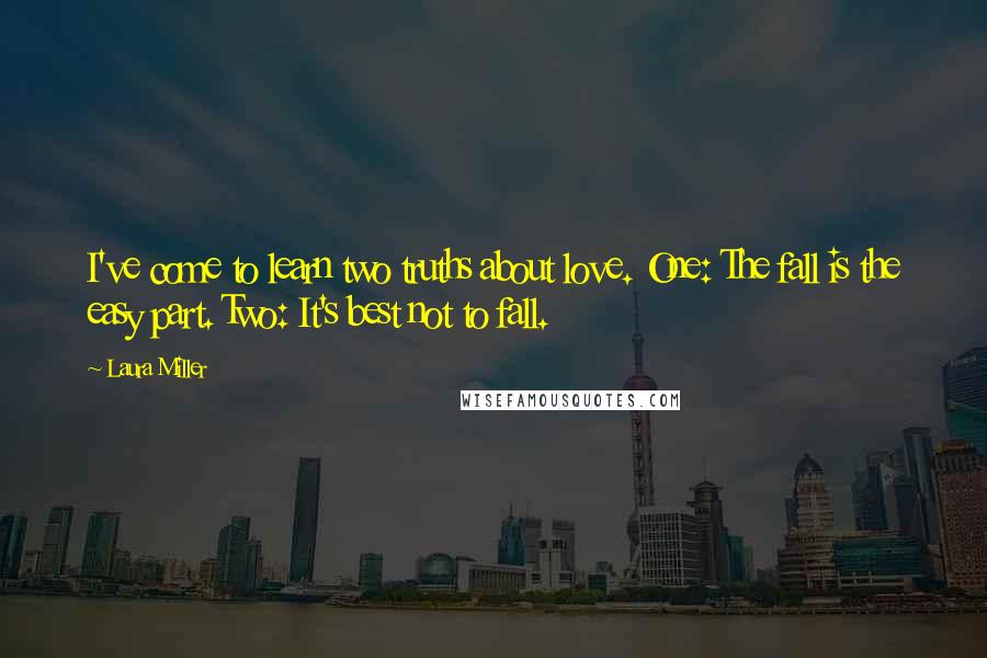 Laura Miller Quotes: I've come to learn two truths about love. One: The fall is the easy part. Two: It's best not to fall.