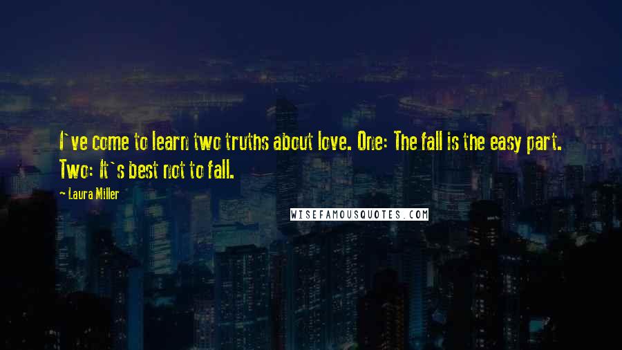 Laura Miller Quotes: I've come to learn two truths about love. One: The fall is the easy part. Two: It's best not to fall.