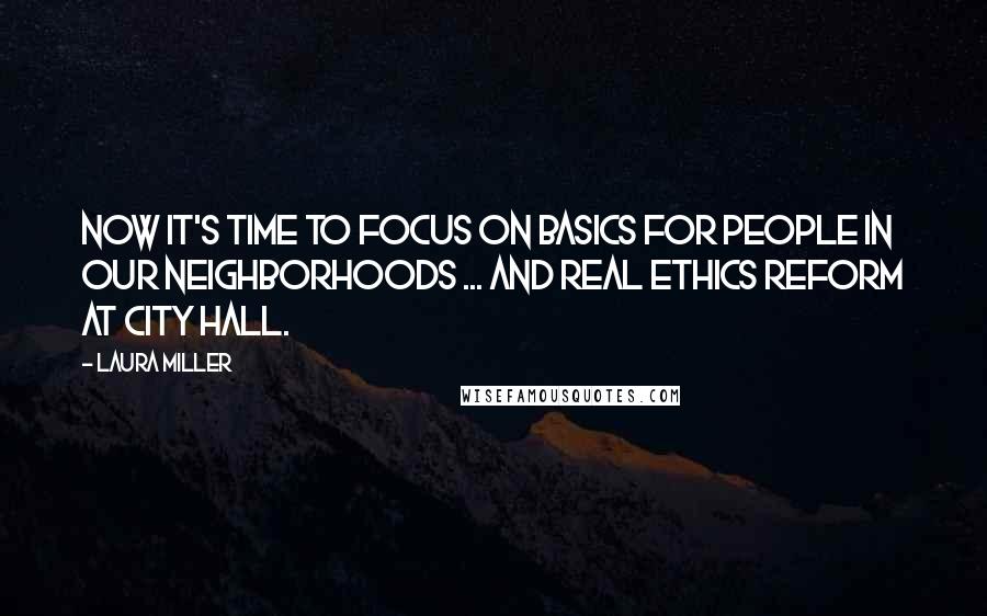 Laura Miller Quotes: Now it's time to focus on basics for people in our neighborhoods ... and real ethics reform at City Hall.