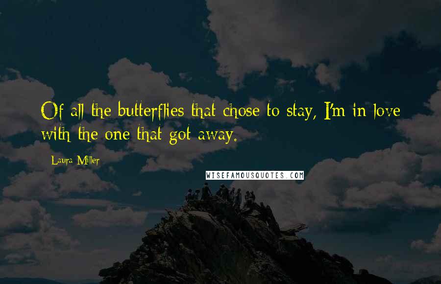 Laura Miller Quotes: Of all the butterflies that chose to stay, I'm in love with the one that got away.