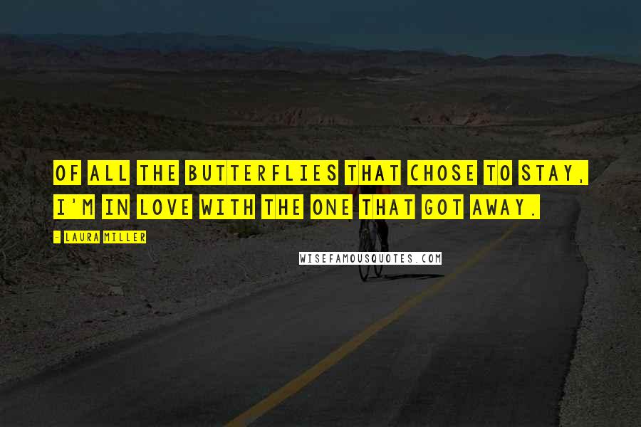 Laura Miller Quotes: Of all the butterflies that chose to stay, I'm in love with the one that got away.