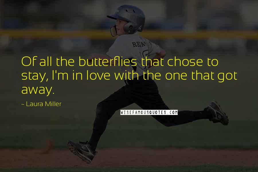 Laura Miller Quotes: Of all the butterflies that chose to stay, I'm in love with the one that got away.