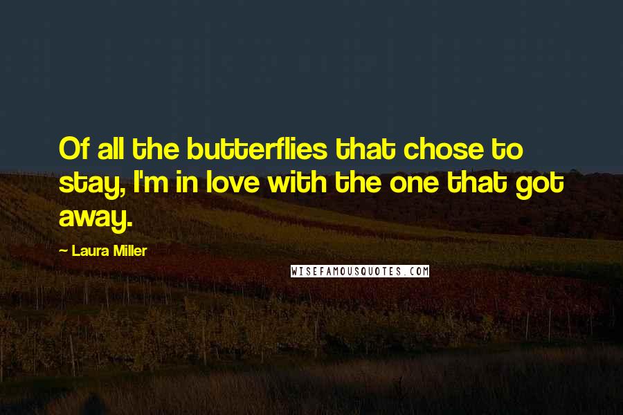 Laura Miller Quotes: Of all the butterflies that chose to stay, I'm in love with the one that got away.