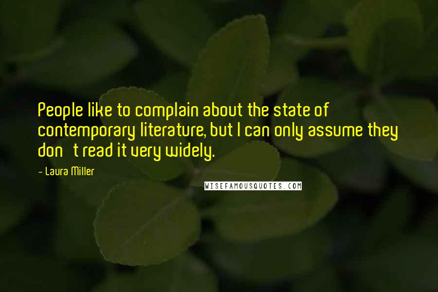 Laura Miller Quotes: People like to complain about the state of contemporary literature, but I can only assume they don't read it very widely.