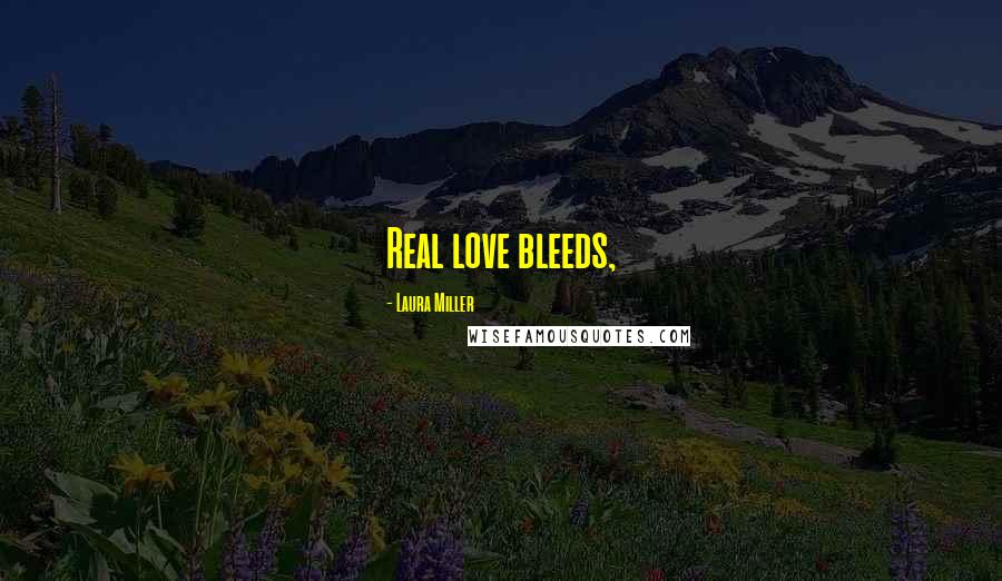 Laura Miller Quotes: Real love bleeds,