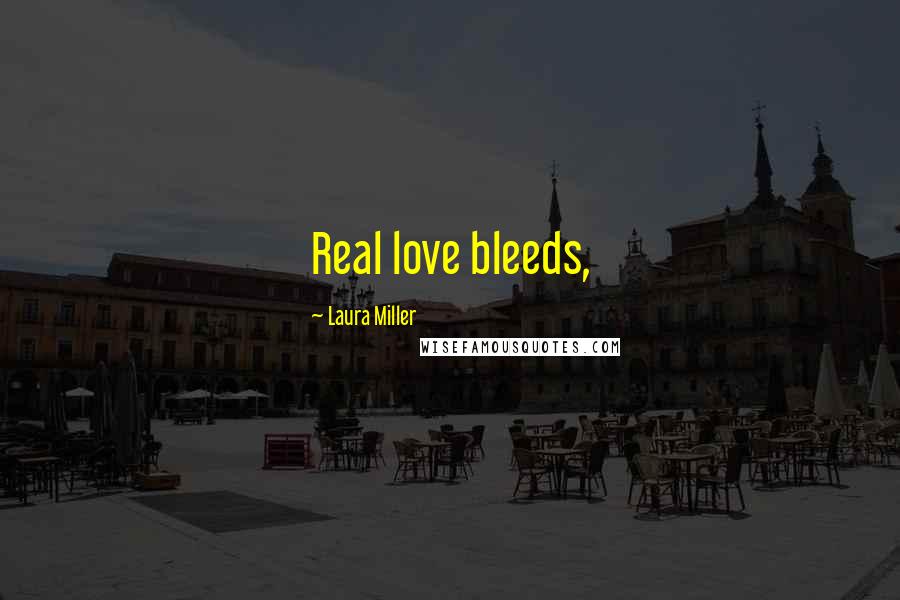 Laura Miller Quotes: Real love bleeds,