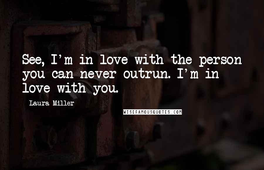 Laura Miller Quotes: See, I'm in love with the person you can never outrun. I'm in love with you.