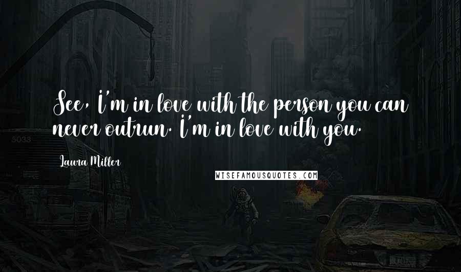 Laura Miller Quotes: See, I'm in love with the person you can never outrun. I'm in love with you.