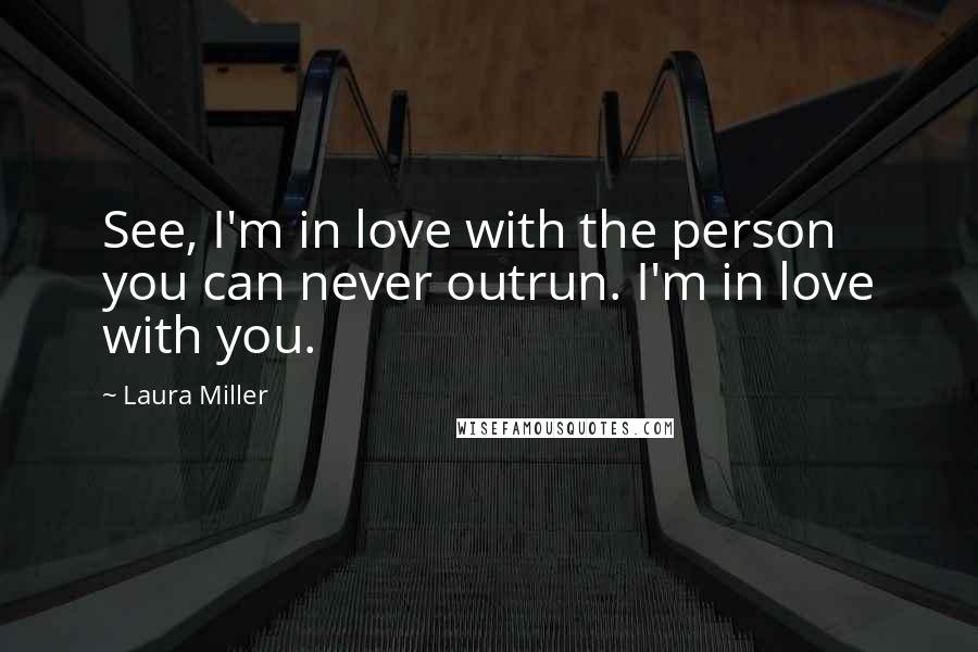 Laura Miller Quotes: See, I'm in love with the person you can never outrun. I'm in love with you.