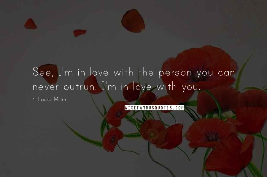 Laura Miller Quotes: See, I'm in love with the person you can never outrun. I'm in love with you.