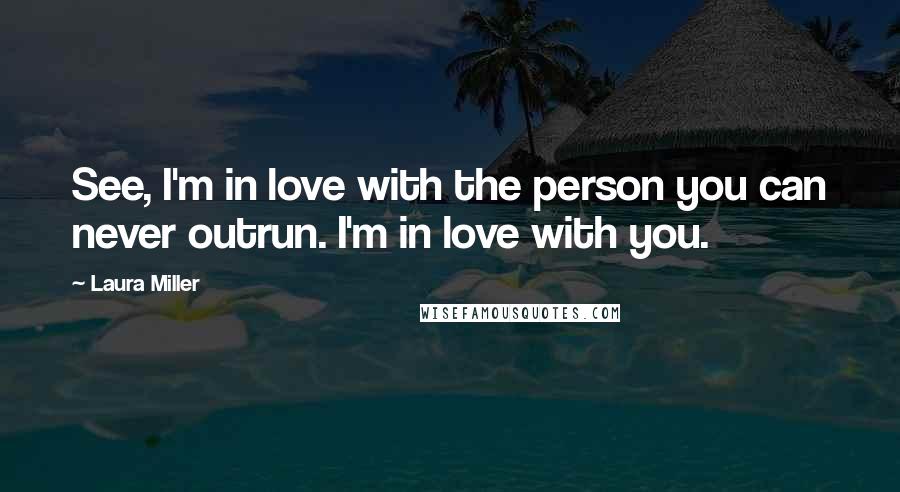 Laura Miller Quotes: See, I'm in love with the person you can never outrun. I'm in love with you.