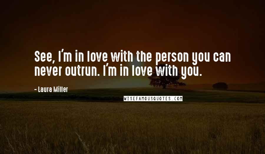 Laura Miller Quotes: See, I'm in love with the person you can never outrun. I'm in love with you.