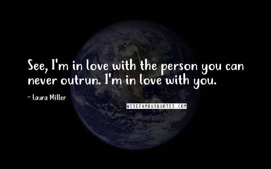 Laura Miller Quotes: See, I'm in love with the person you can never outrun. I'm in love with you.