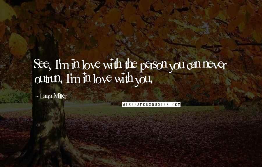 Laura Miller Quotes: See, I'm in love with the person you can never outrun. I'm in love with you.