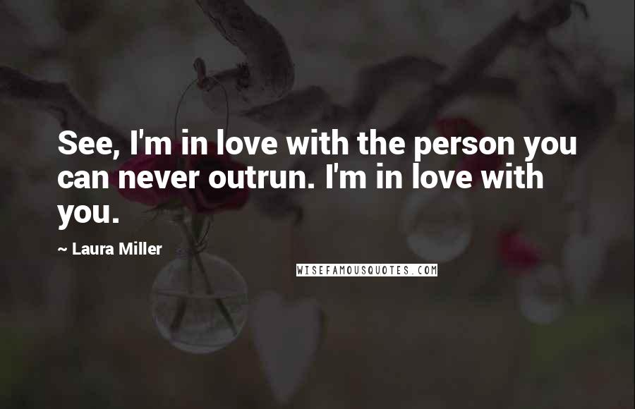 Laura Miller Quotes: See, I'm in love with the person you can never outrun. I'm in love with you.