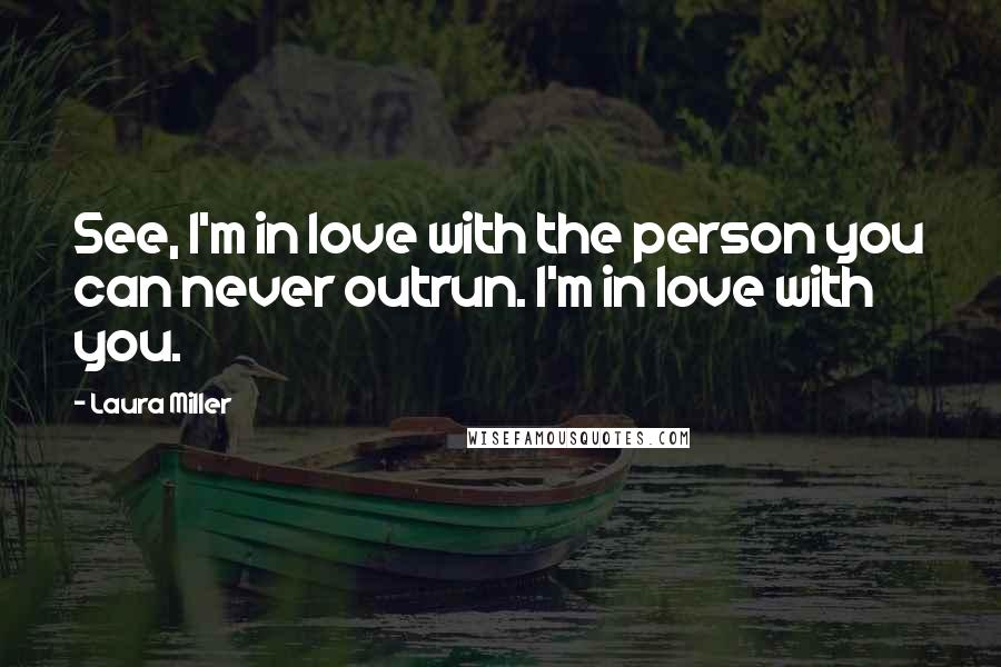 Laura Miller Quotes: See, I'm in love with the person you can never outrun. I'm in love with you.