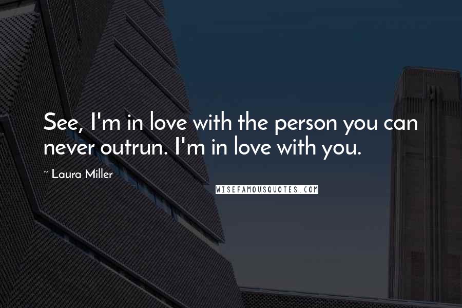 Laura Miller Quotes: See, I'm in love with the person you can never outrun. I'm in love with you.