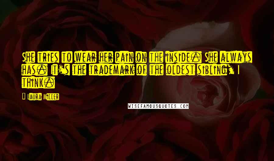 Laura Miller Quotes: She tries to wear her pain on the inside. She always has. It's the trademark of the oldest sibling, I think.