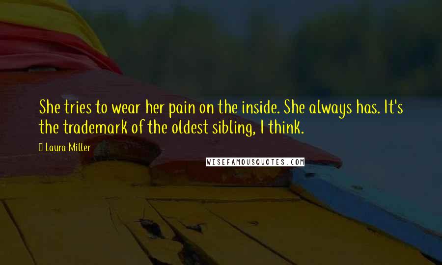 Laura Miller Quotes: She tries to wear her pain on the inside. She always has. It's the trademark of the oldest sibling, I think.