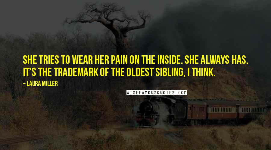 Laura Miller Quotes: She tries to wear her pain on the inside. She always has. It's the trademark of the oldest sibling, I think.