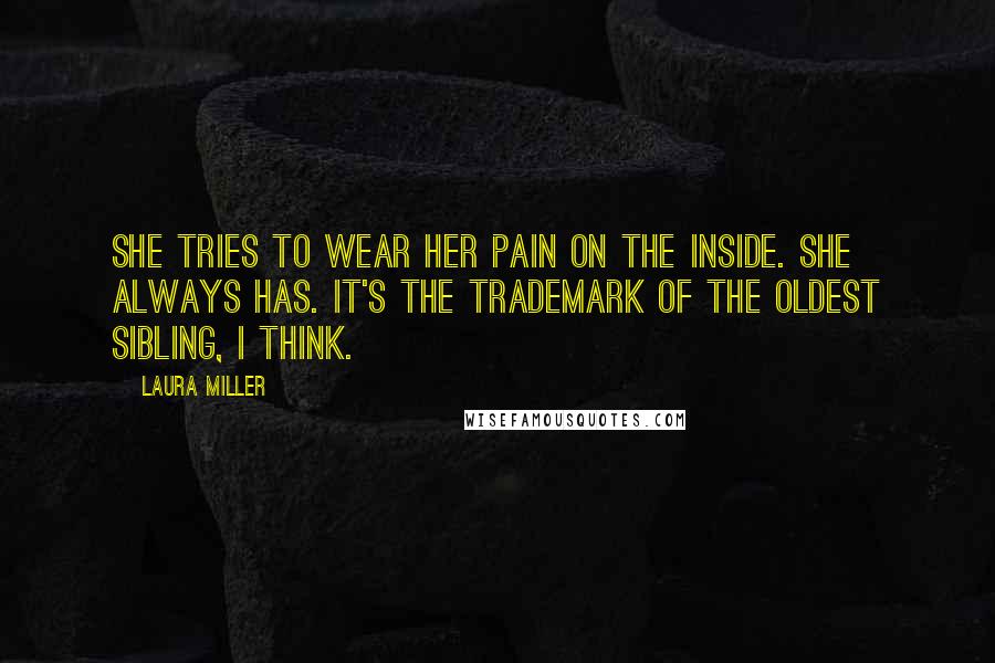 Laura Miller Quotes: She tries to wear her pain on the inside. She always has. It's the trademark of the oldest sibling, I think.
