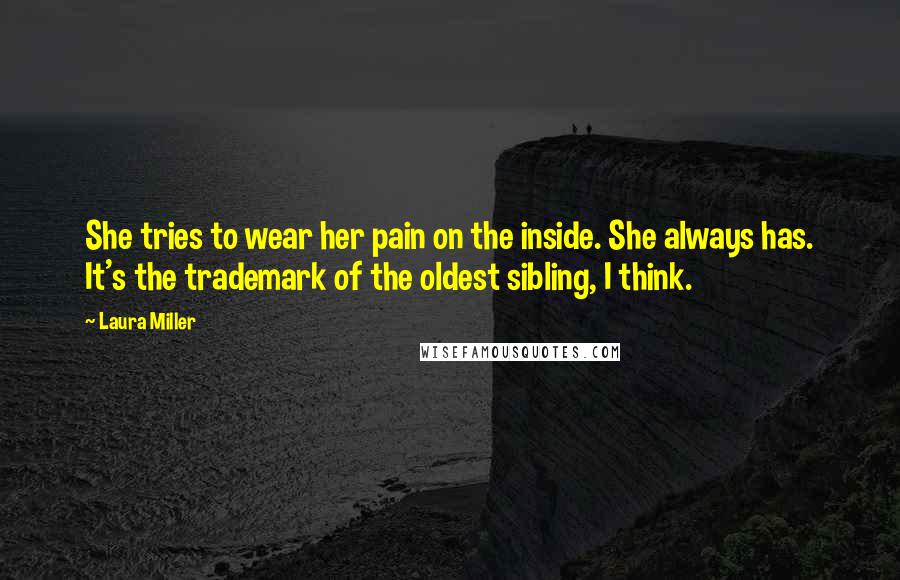 Laura Miller Quotes: She tries to wear her pain on the inside. She always has. It's the trademark of the oldest sibling, I think.