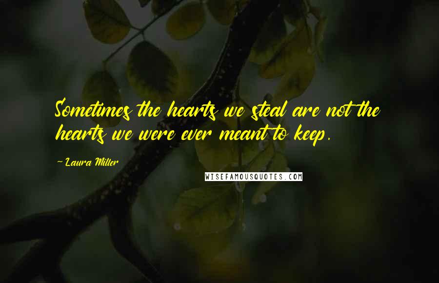Laura Miller Quotes: Sometimes the hearts we steal are not the hearts we were ever meant to keep.