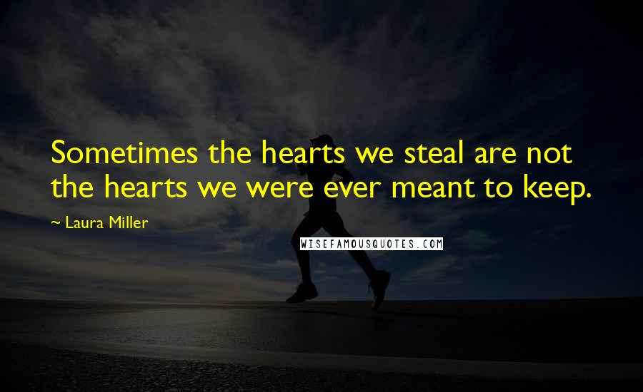 Laura Miller Quotes: Sometimes the hearts we steal are not the hearts we were ever meant to keep.