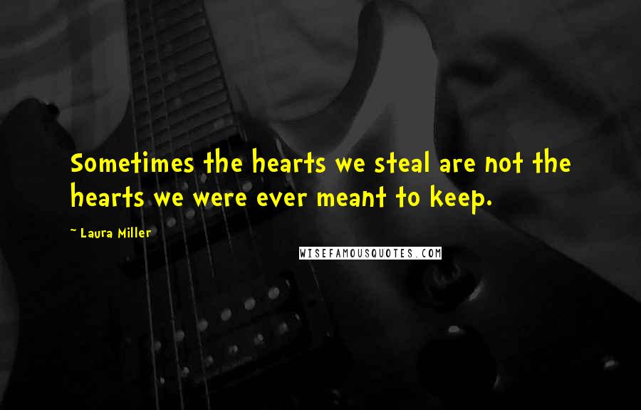 Laura Miller Quotes: Sometimes the hearts we steal are not the hearts we were ever meant to keep.