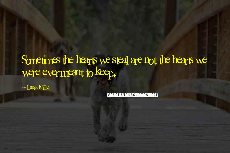 Laura Miller Quotes: Sometimes the hearts we steal are not the hearts we were ever meant to keep.