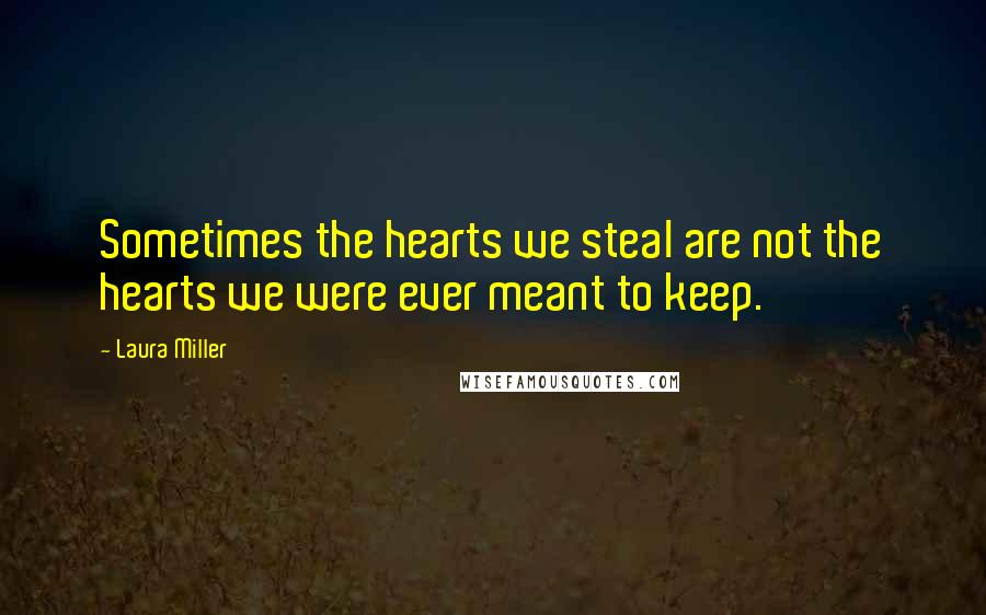 Laura Miller Quotes: Sometimes the hearts we steal are not the hearts we were ever meant to keep.