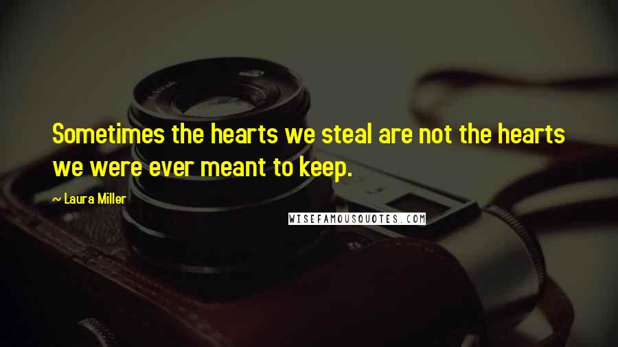 Laura Miller Quotes: Sometimes the hearts we steal are not the hearts we were ever meant to keep.