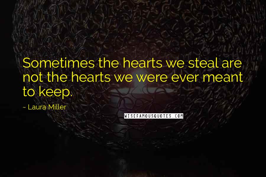 Laura Miller Quotes: Sometimes the hearts we steal are not the hearts we were ever meant to keep.