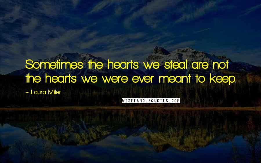 Laura Miller Quotes: Sometimes the hearts we steal are not the hearts we were ever meant to keep.