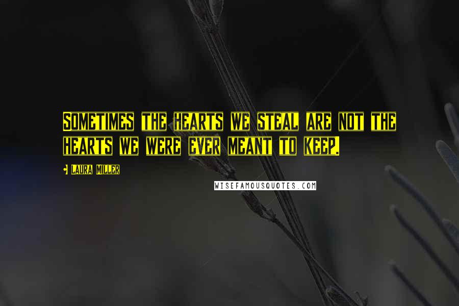 Laura Miller Quotes: Sometimes the hearts we steal are not the hearts we were ever meant to keep.