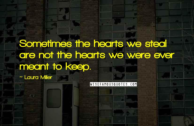 Laura Miller Quotes: Sometimes the hearts we steal are not the hearts we were ever meant to keep.