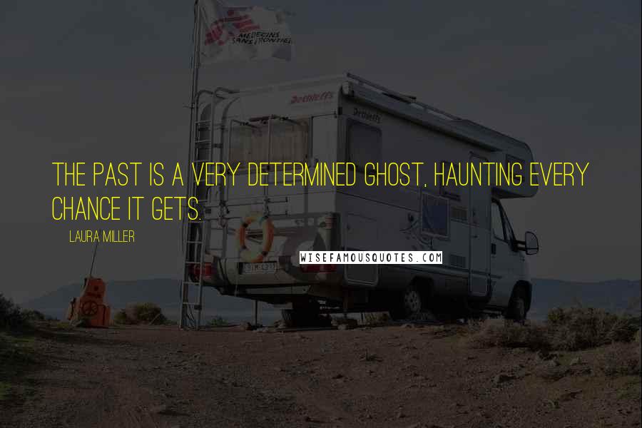 Laura Miller Quotes: The past is a very determined ghost, haunting every chance it gets.