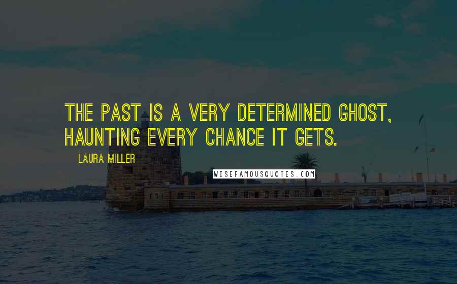 Laura Miller Quotes: The past is a very determined ghost, haunting every chance it gets.