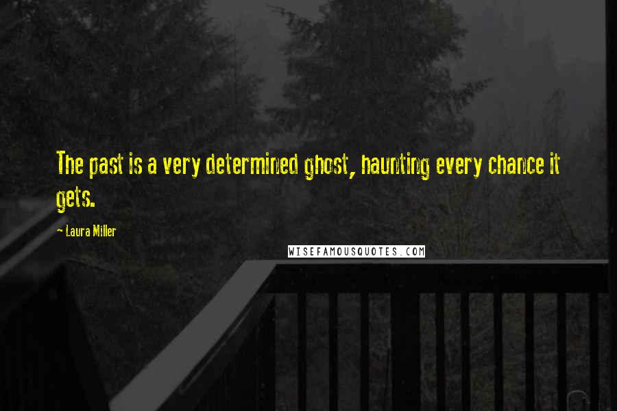 Laura Miller Quotes: The past is a very determined ghost, haunting every chance it gets.