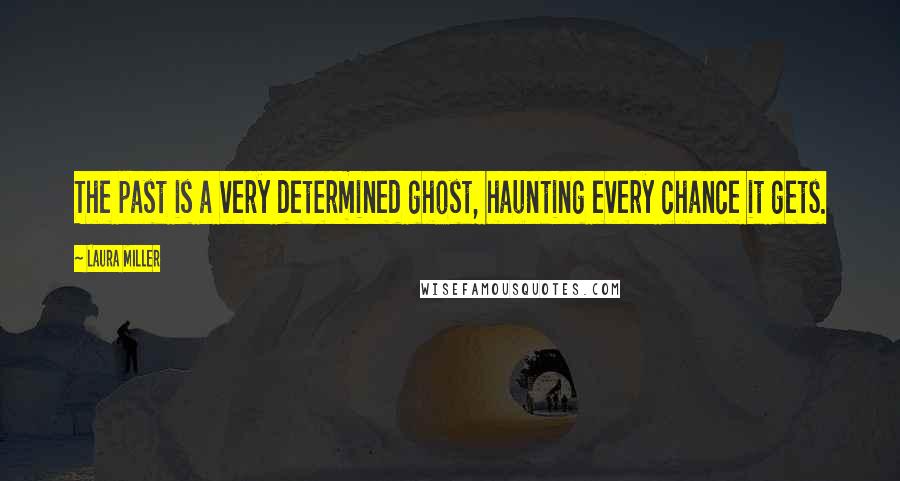 Laura Miller Quotes: The past is a very determined ghost, haunting every chance it gets.